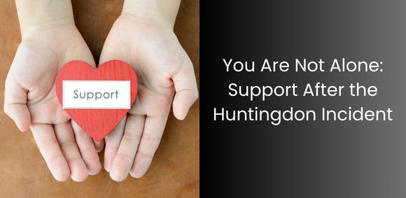 You Are Not Alone: Support After the Huntingdon Incident